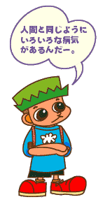 人間と同じようにいろいろな病気があるんだー。